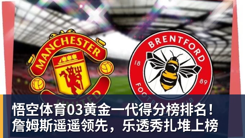 悟空体育03黄金一代得分榜排名！詹姆斯遥遥领先，乐透秀扎堆上榜