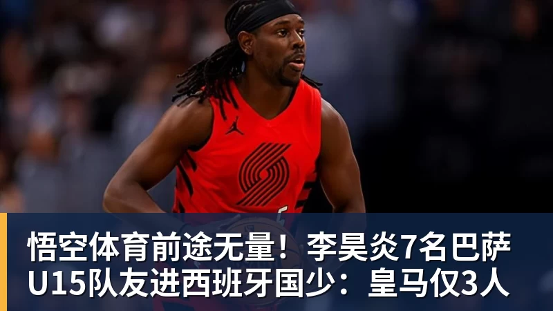 前途无量！李昊炎7名巴萨U15队友进西班牙国少：皇马仅3人