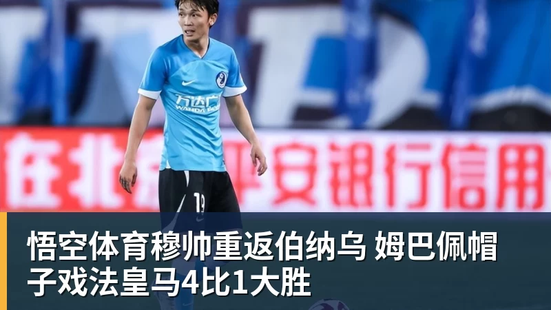 穆帅重返伯纳乌 姆巴佩帽子戏法皇马4比1大胜