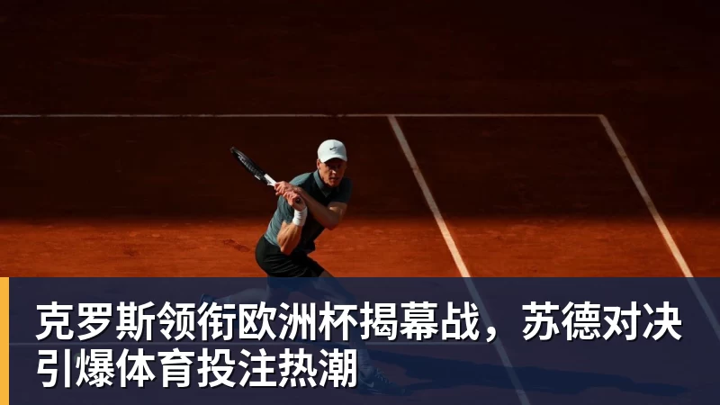 克罗斯领衔欧洲杯揭幕战，苏德对决引爆体育投注热潮