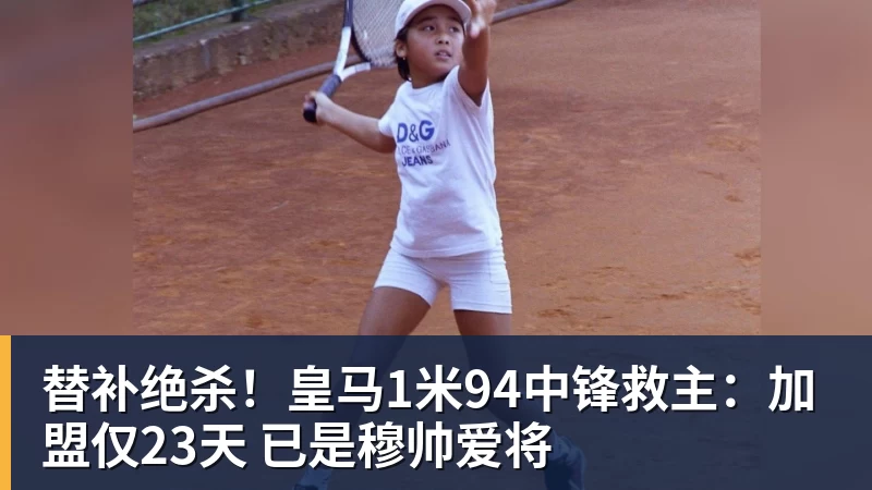 替补绝杀！皇马1米94中锋救主：加盟仅23天 已是穆帅爱将