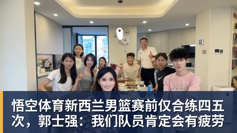 新西兰男篮赛前仅合练四五次，郭士强：我们队员肯定会有疲劳