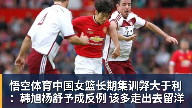 悟空体育中国女篮长期集训弊大于利：韩旭杨舒予成反例 该多走出去留洋