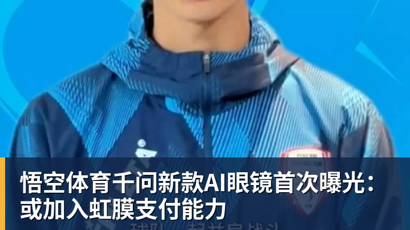 千问新款AI眼镜首次曝光：或加入虹膜支付能力