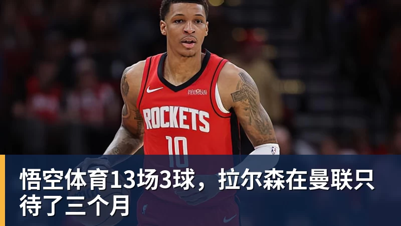 13场3球，拉尔森在曼联只待了三个月