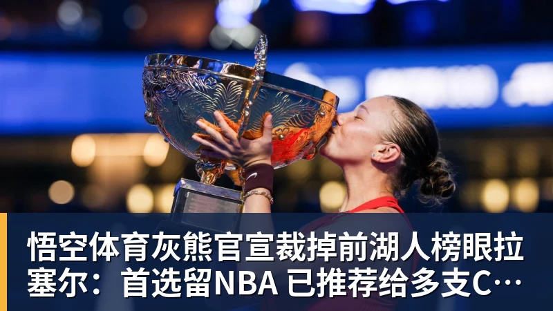灰熊官宣裁掉前湖人榜眼拉塞尔：首选留NBA 已推荐给多支CBA球队