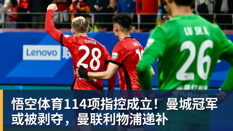 悟空体育114项指控成立！曼城冠军或被剥夺，曼联利物浦递补