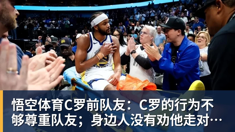 悟空体育C罗前队友：C罗的行为不够尊重队友；身边人没有劝他走对的路