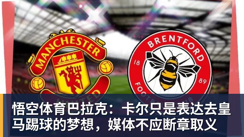 巴拉克：卡尔只是表达去皇马踢球的梦想，媒体不应断章取义