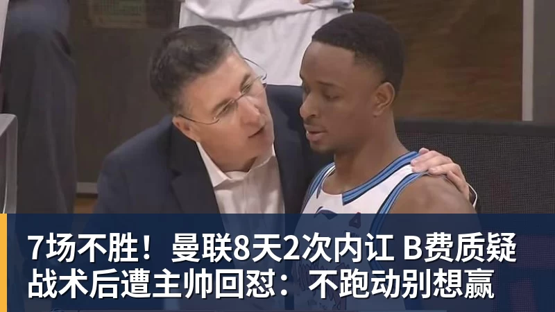 7场不胜！曼联8天2次内讧 B费质疑战术后遭主帅回怼：不跑动别想赢