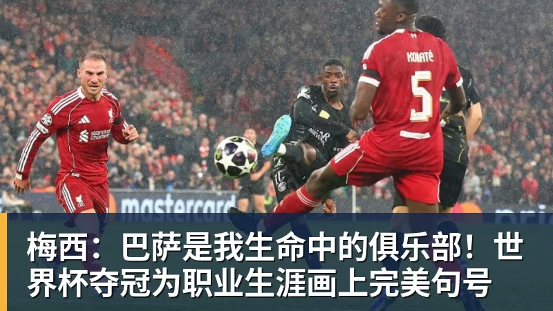 梅西：巴萨是我生命中的俱乐部！世界杯夺冠为职业生涯画上完美句号