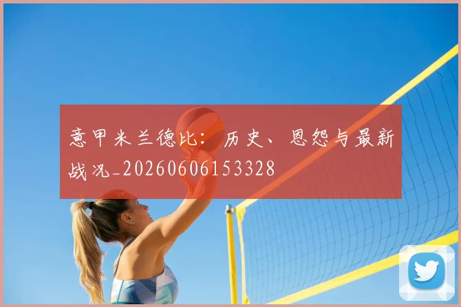 意甲悟空体育德比：历史、恩怨与最新战况_20260606153328